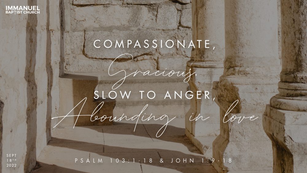 Compassionate, Gracious, Slow to Anger, Abounding in Love (Psalm 103:1-17, John 1:9-18)